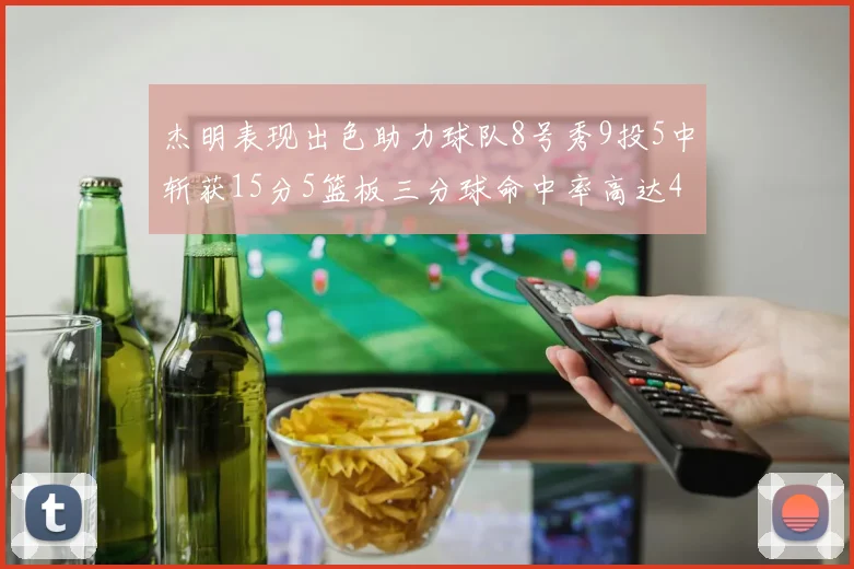 杰明表现出色助力球队8号秀9投5中斩获15分5篮板三分球命中率高达43
