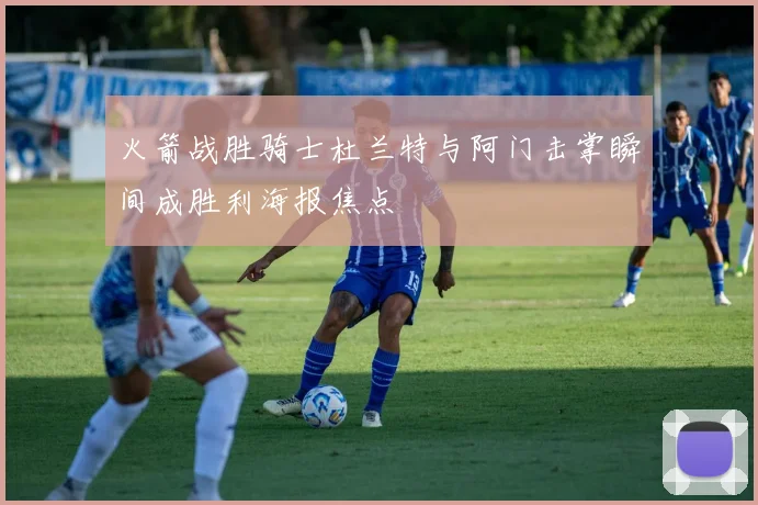 火箭战胜骑士杜兰特与阿门击掌瞬间成胜利海报焦点