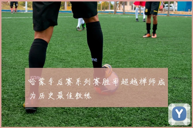 哈蒙季后赛系列赛胜率超越禅师成为历史最佳教练